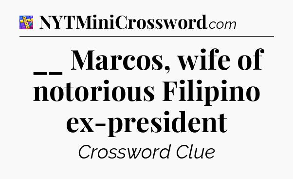 __ Marcos, wife of notorious Filipino ex-president Codycross