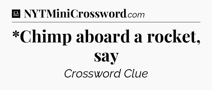 *Chimp aboard a rocket, say - LA Times Crossword