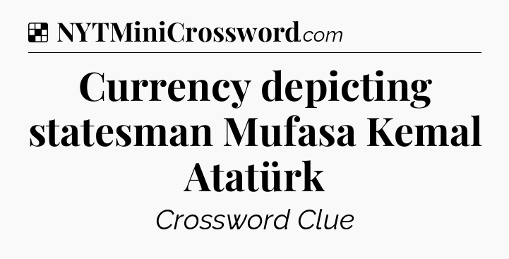 Solution: Currency depicting statesman Mufasa Kemal Atatürk  - NYT Crossword