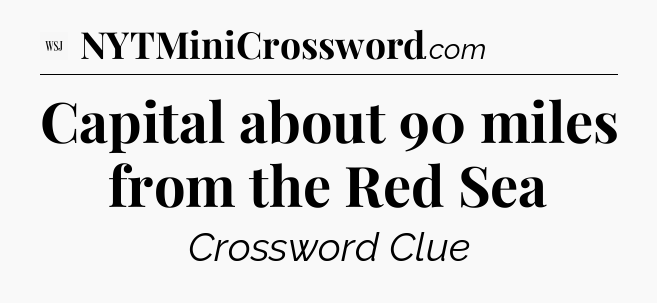 Capital about 90 miles from the Red Sea - WSJ Crossword