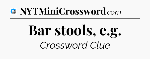 Bar stools, e.g Crossword Clue
