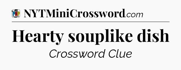 Hearty souplike dish Crossword Clue