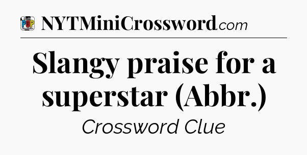 Slangy praise for a superstar (Abbr.) Crossword Clue