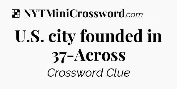 Solution: U.S. city founded in 37-Across - NYT Crossword