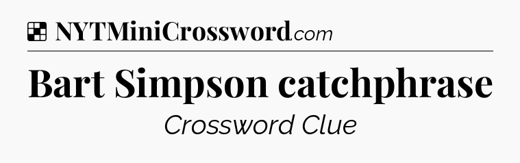 Solution: Bart Simpson catchphrase - NYT Crossword