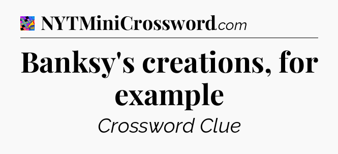 Banksy's creations, for example Crossword Clue