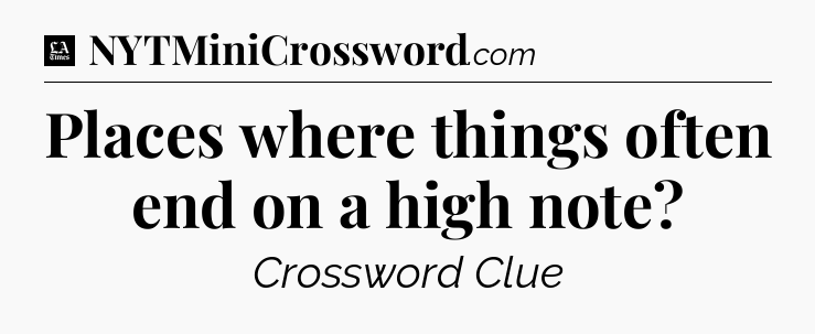 Places where things often end on a high note - LA Times Crossword