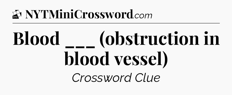 Blood ___ (obstruction in blood vessel) - Daily Themed Classic Crossword