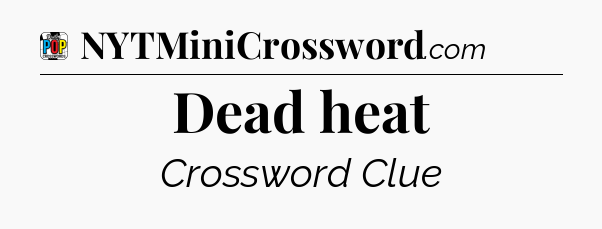 Dead heat Crossword Clue