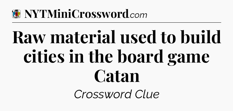 Raw material used to build cities in the board game Catan Crossword Clue