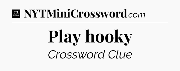 Play hooky - LA Times Crossword