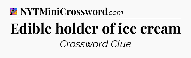 Edible holder of ice cream Crossword Clue