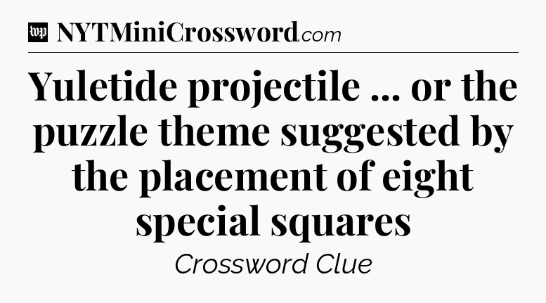 Yuletide projectile ... or the puzzle theme suggested by the placement of eight special squares Crossword Clue