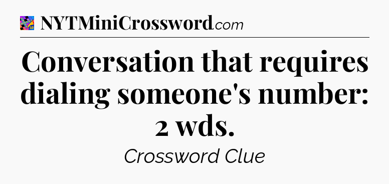 Conversation that requires dialing someone's number: 2 wds Crossword Clue