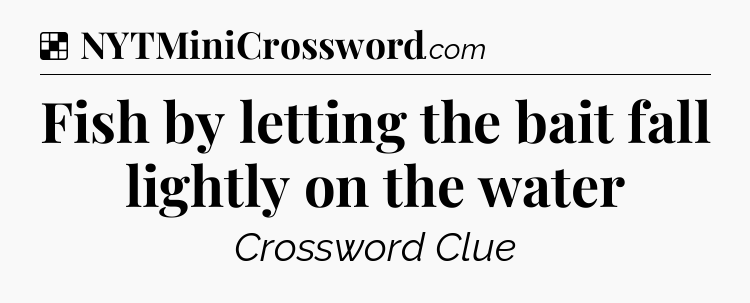Solution: Fish by letting the bait fall lightly on the water - NYT Crossword