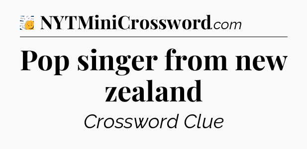 Pop singer from new zealand - 7 Little Words