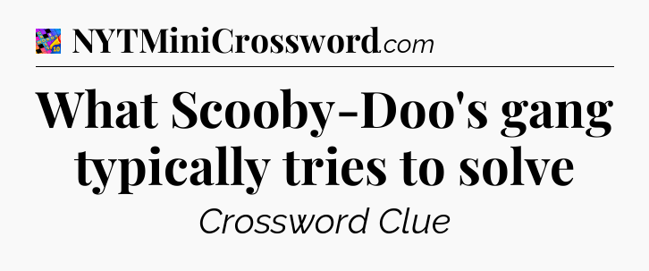 What Scooby-Doo's gang typically tries to solve Crossword Clue