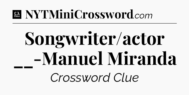 Songwriter/actor __-Manuel Miranda - LA Times Crossword