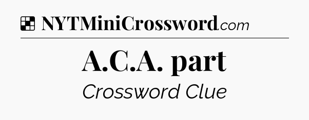 Solution: A.C.A. part - NYT Crossword