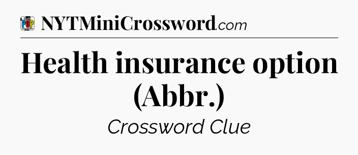 Health insurance option (Abbr.) Crossword Clue