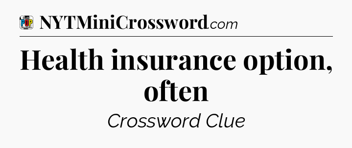 Health insurance option, often Crossword Clue