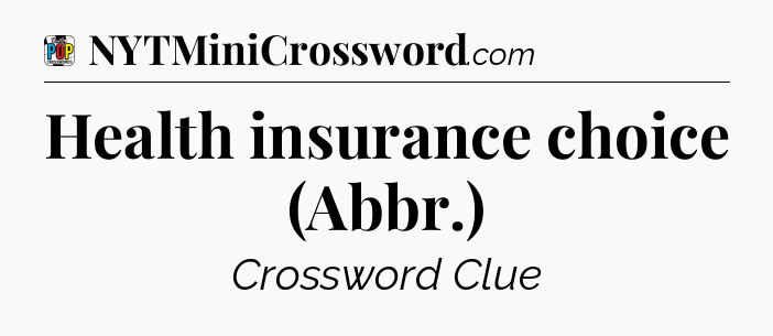 Health insurance choice (Abbr.) Crossword Clue