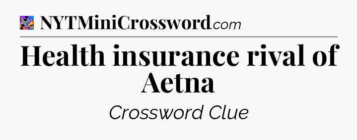 Health insurance rival of Aetna Crossword Clue