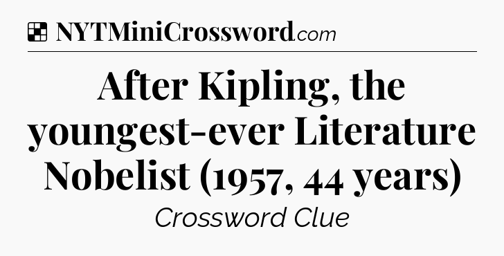 Solution: After Kipling, the youngest-ever Literature Nobelist (1957, 44 years) - NYT Crossword