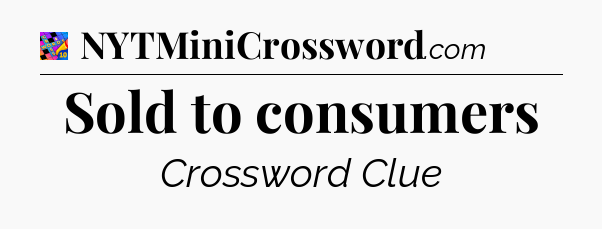 Sold to consumers Crossword Clue