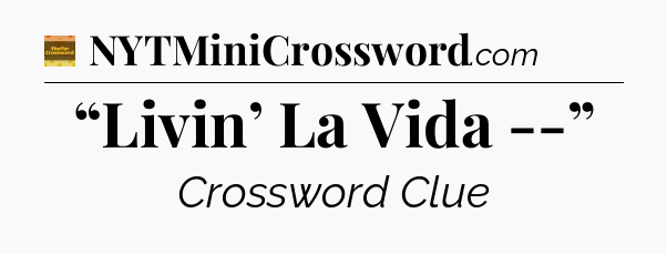 “Livin’ La Vida --” - Eugene Sheffer Crossword