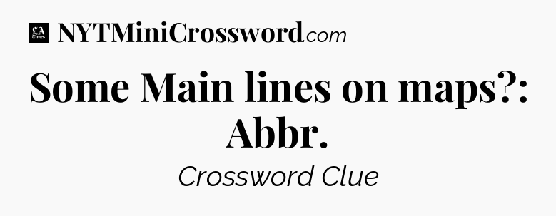 Some Main lines on maps?: Abbr - LA Times Crossword