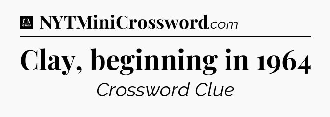 Clay, beginning in 1964 - LA Times Crossword