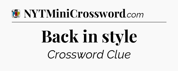 Back in style Crossword Clue