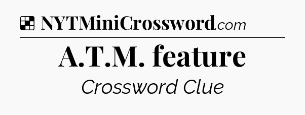 Solution: A.T.M. feature - NYT Crossword