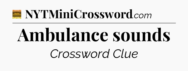 Ambulance sounds - Eugene Sheffer Crossword