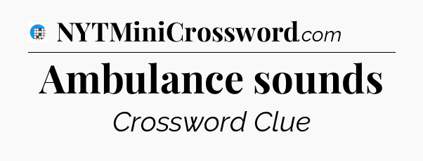 Ambulance sounds Crossword Clue