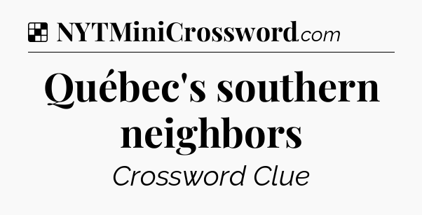 Solution: Québec's southern neighbors - NYT Crossword
