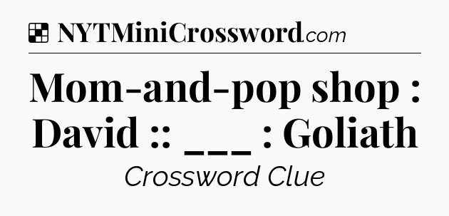 Solution: Mom-and-pop shop : David :: ___ : Goliath - NYT Crossword