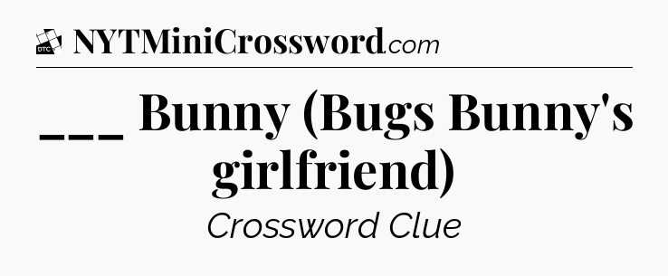 ___ Bunny (Bugs Bunny's girlfriend) - Daily Themed Mini Crossword