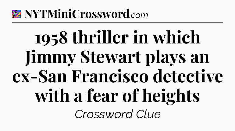 1958 thriller in which Jimmy Stewart plays an ex-San Francisco detective with a fear of heights Crossword Clue