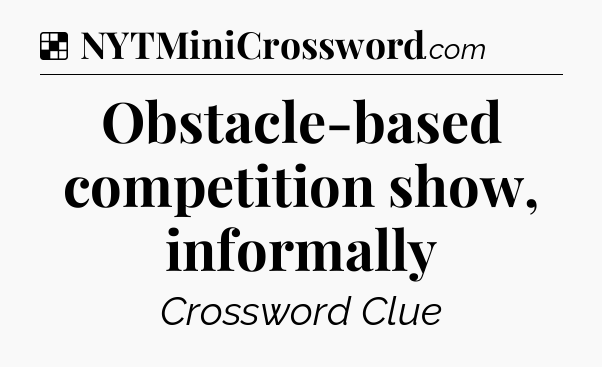 Solution: Obstacle-based competition show, informally - NYT Crossword