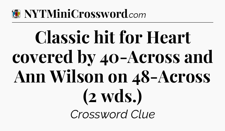 Classic hit for Heart covered by 40-Across and Ann Wilson on 48-Across (2 wds.) Crossword Clue