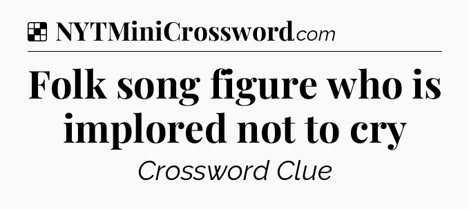 Solution: Folk song figure who is implored not to cry - NYT Crossword