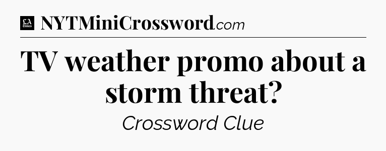 TV weather promo about a storm threat - LA Times Crossword