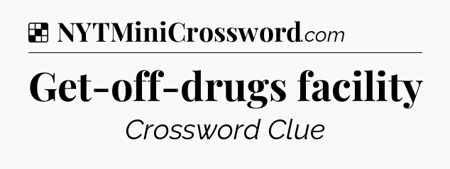 Solution: Get-off-drugs facility - NYT Crossword