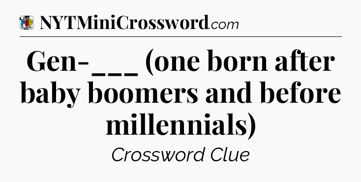 Gen-___ (one born after baby boomers and before millennials) Crossword Clue
