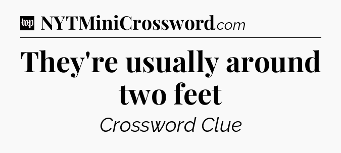They're usually around two feet Crossword Clue