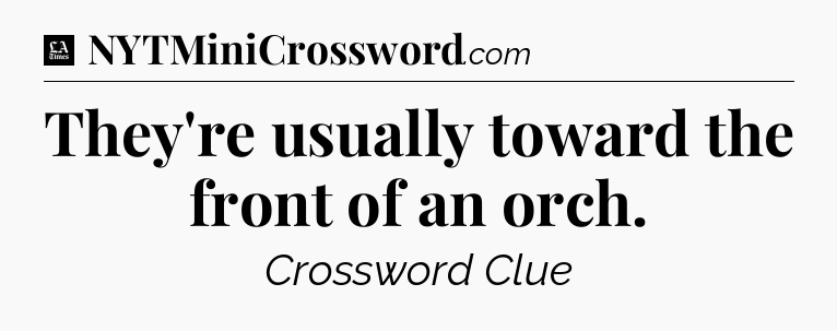 They're usually toward the front of an orch - LA Times Crossword