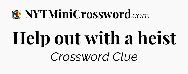 Help out with a heist Crossword Clue