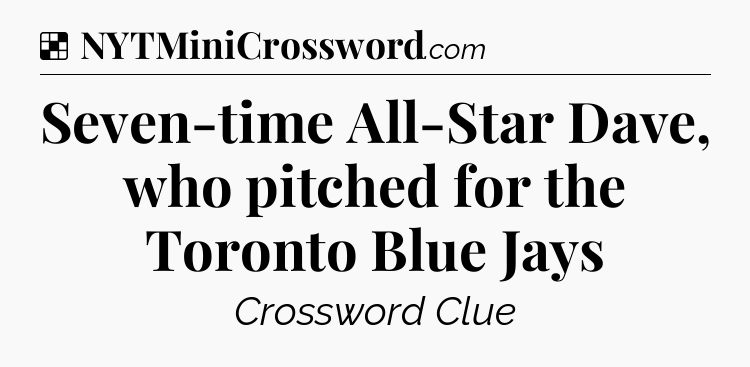 Solution: Seven-time All-Star Dave, who pitched for the Toronto Blue Jays - NYT Crossword